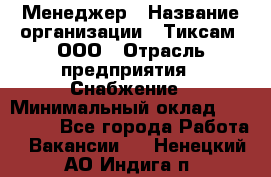 Менеджер › Название организации ­ Тиксам, ООО › Отрасль предприятия ­ Снабжение › Минимальный оклад ­ 150 000 - Все города Работа » Вакансии   . Ненецкий АО,Индига п.